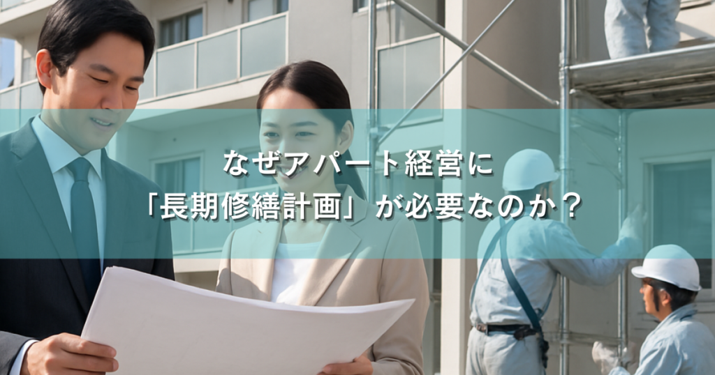 なぜアパート経営に「長期修繕計画」が必要なのか？