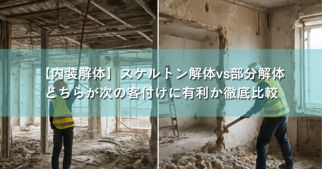【内装解体】スケルトン解体vs部分解体、どちらが次の客付けに有利か徹底比較